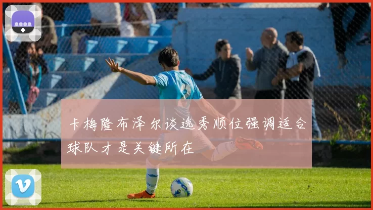 卡梅隆布泽尔谈选秀顺位强调适合球队才是关键所在